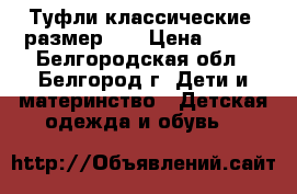 Туфли классические, размер 27 › Цена ­ 200 - Белгородская обл., Белгород г. Дети и материнство » Детская одежда и обувь   